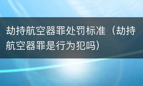 劫持航空器罪处罚标准（劫持航空器罪是行为犯吗）