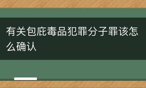 有关包庇毒品犯罪分子罪该怎么确认