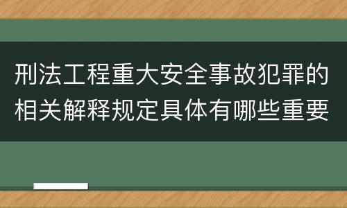 刑法工程重大安全事故犯罪的相关解释规定具体有哪些重要内容