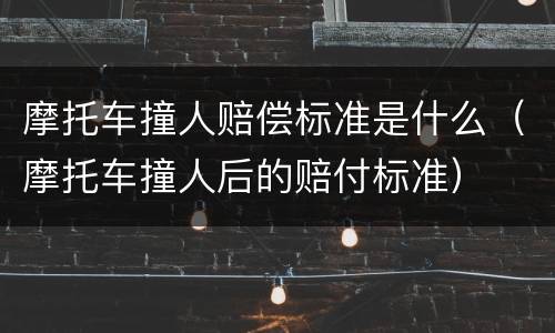 摩托车撞人赔偿标准是什么（摩托车撞人后的赔付标准）