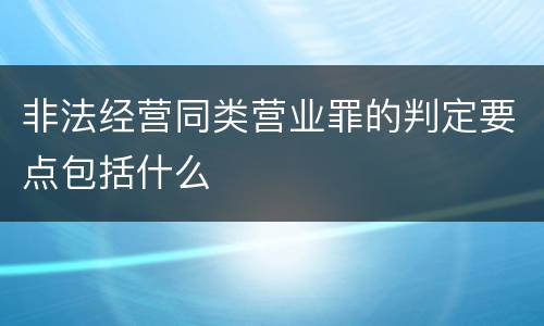 非法经营同类营业罪的判定要点包括什么