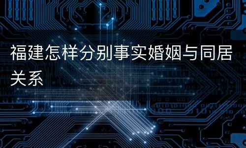 福建怎样分别事实婚姻与同居关系