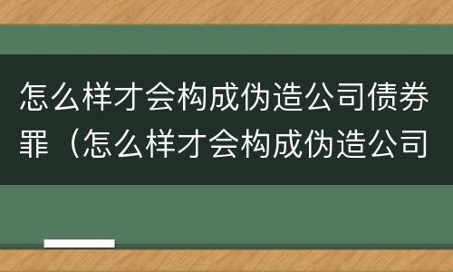 怎么样才会构成伪造公司债券罪（怎么样才会构成伪造公司债券罪呢）