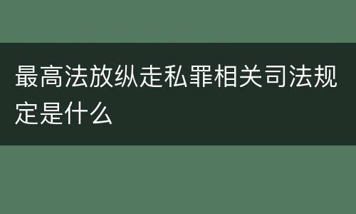 最高法放纵走私罪相关司法规定是什么