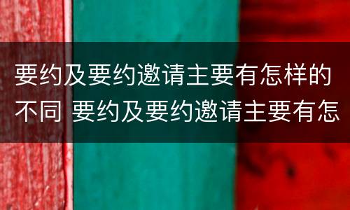 要约及要约邀请主要有怎样的不同 要约及要约邀请主要有怎样的不同特点