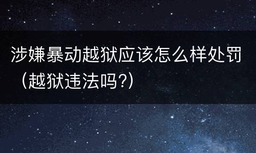 涉嫌暴动越狱应该怎么样处罚（越狱违法吗?）