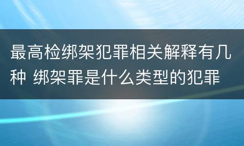 最高检绑架犯罪相关解释有几种 绑架罪是什么类型的犯罪