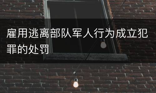 雇用逃离部队军人行为成立犯罪的处罚