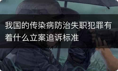 我国的传染病防治失职犯罪有着什么立案追诉标准