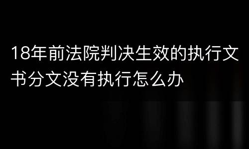 18年前法院判决生效的执行文书分文没有执行怎么办