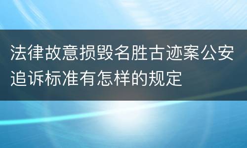 法律故意损毁名胜古迹案公安追诉标准有怎样的规定