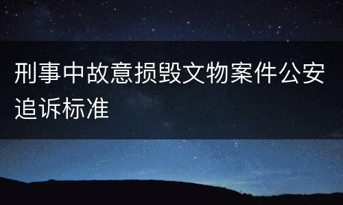 刑事中故意损毁文物案件公安追诉标准