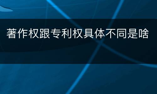 著作权跟专利权具体不同是啥