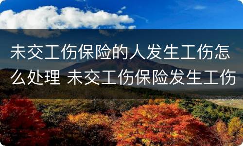 未交工伤保险的人发生工伤怎么处理 未交工伤保险发生工伤怎么办