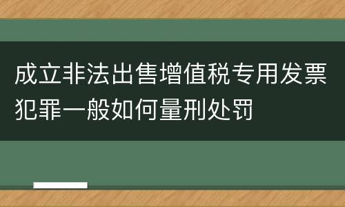 成立非法出售增值税专用发票犯罪一般如何量刑处罚