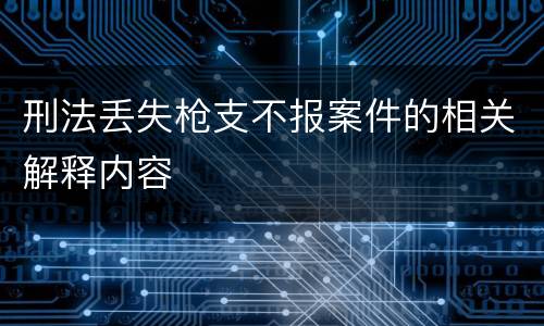 刑法丢失枪支不报案件的相关解释内容