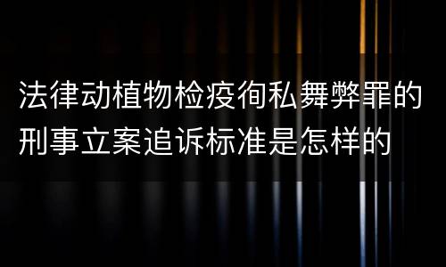法律动植物检疫徇私舞弊罪的刑事立案追诉标准是怎样的