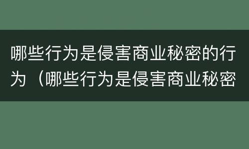 哪些行为是侵害商业秘密的行为（哪些行为是侵害商业秘密的行为呢）