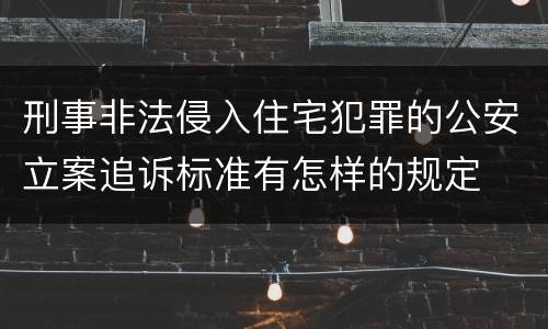 刑事非法侵入住宅犯罪的公安立案追诉标准有怎样的规定