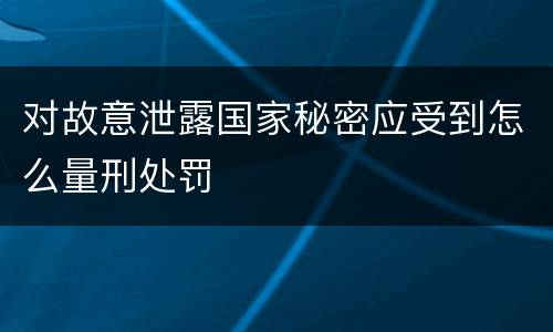 对故意泄露国家秘密应受到怎么量刑处罚