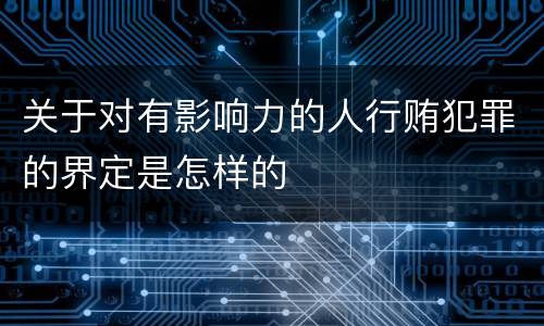 关于对有影响力的人行贿犯罪的界定是怎样的
