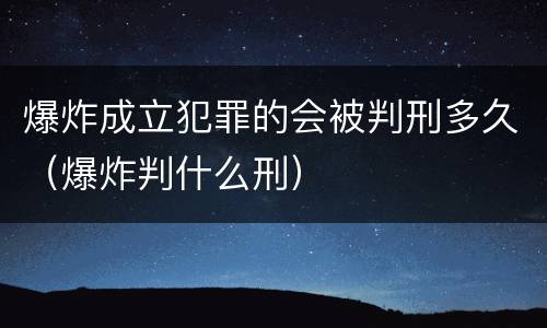 爆炸成立犯罪的会被判刑多久（爆炸判什么刑）