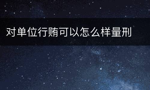 对单位行贿可以怎么样量刑