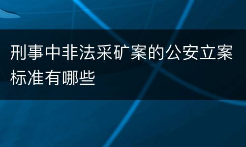 刑事中非法采矿案的公安立案标准有哪些
