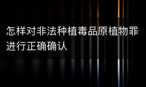 怎样对非法种植毒品原植物罪进行正确确认