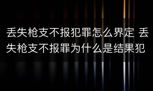 丢失枪支不报犯罪怎么界定 丢失枪支不报罪为什么是结果犯