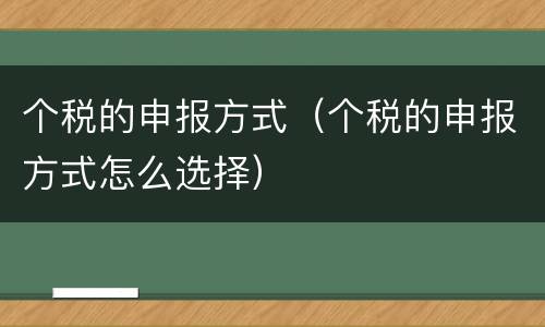 个税的申报方式（个税的申报方式怎么选择）