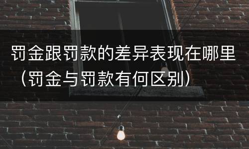 罚金跟罚款的差异表现在哪里（罚金与罚款有何区别）