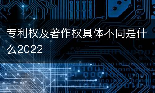 专利权及著作权具体不同是什么2022