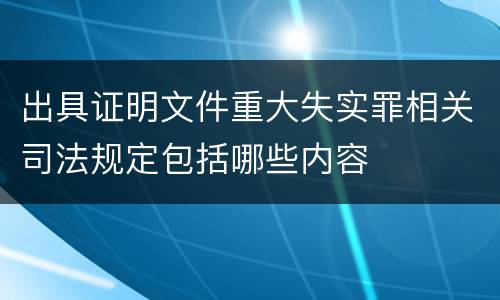 出具证明文件重大失实罪相关司法规定包括哪些内容