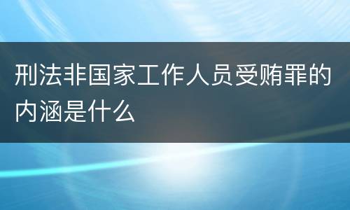刑法非国家工作人员受贿罪的内涵是什么