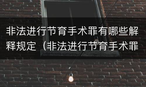 非法进行节育手术罪有哪些解释规定（非法进行节育手术罪致人死亡）
