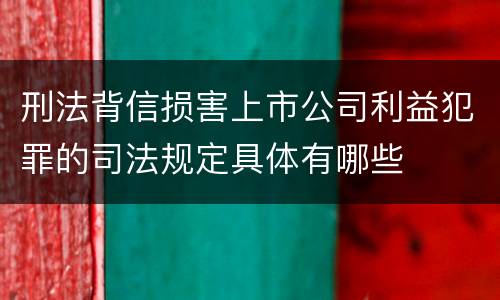 刑法背信损害上市公司利益犯罪的司法规定具体有哪些