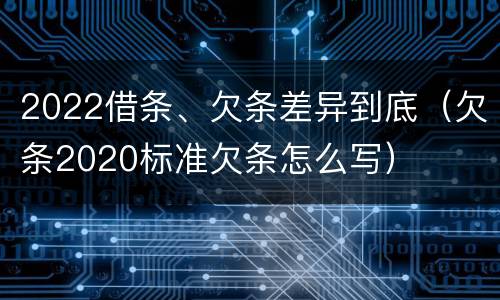 2022借条、欠条差异到底（欠条2020标准欠条怎么写）