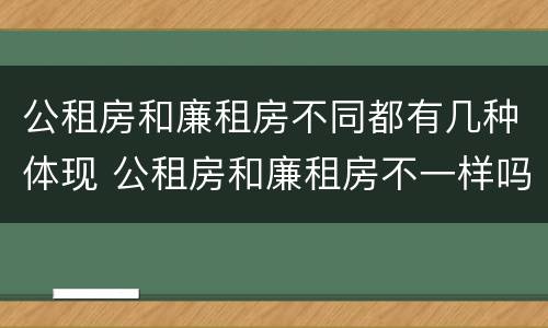 公租房和廉租房不同都有几种体现 公租房和廉租房不一样吗