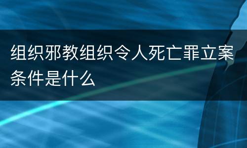 组织邪教组织令人死亡罪立案条件是什么