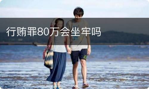 行贿罪80万会坐牢吗