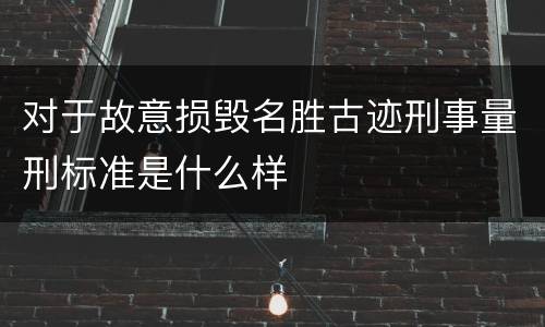 对于故意损毁名胜古迹刑事量刑标准是什么样