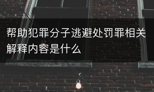帮助犯罪分子逃避处罚罪相关解释内容是什么