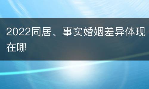 2022同居、事实婚姻差异体现在哪