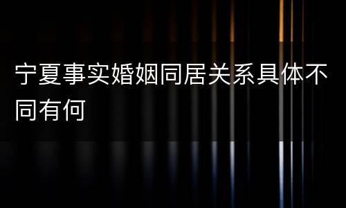 宁夏事实婚姻同居关系具体不同有何