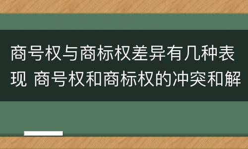 商号权与商标权差异有几种表现 商号权和商标权的冲突和解决