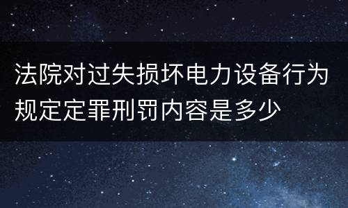 法院对过失损坏电力设备行为规定定罪刑罚内容是多少