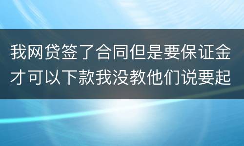 我网贷签了合同但是要保证金才可以下款我没教他们说要起诉我怎么办