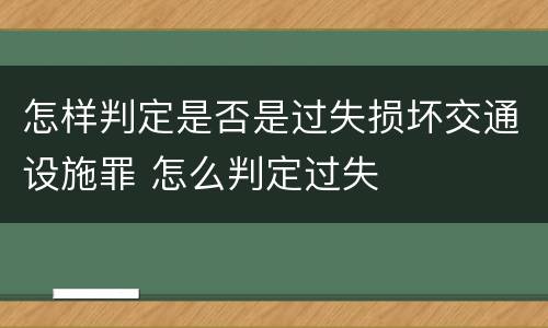 怎样判定是否是过失损坏交通设施罪 怎么判定过失
