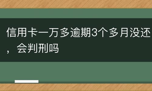 信用卡一万多逾期3个多月没还，会判刑吗